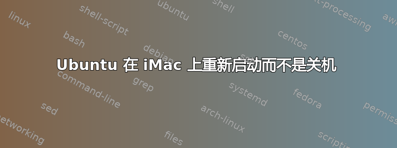 Ubuntu 在 iMac 上重新启动而不是关机