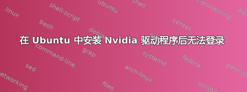 在 Ubuntu 中安装 Nvidia 驱动程序后无法登录