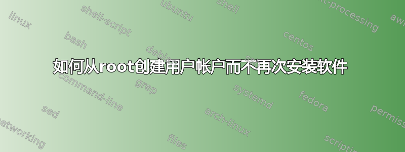 如何从root创建用户帐户而不再次安装软件