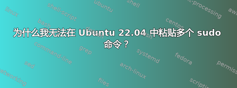 为什么我无法在 Ubuntu 22.04 中粘贴多个 sudo 命令？