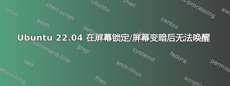 Ubuntu 22.04 在屏幕锁定/屏幕变暗后无法唤醒