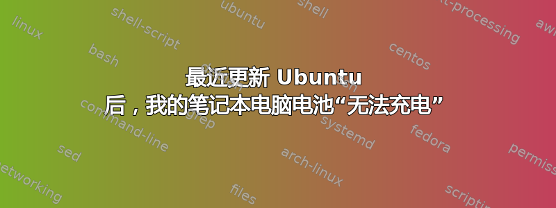 最近更新 Ubuntu 后，我的笔记本电脑电池“无法充电”