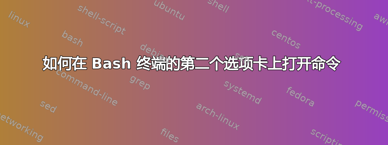 如何在 Bash 终端的第二个选项卡上打开命令