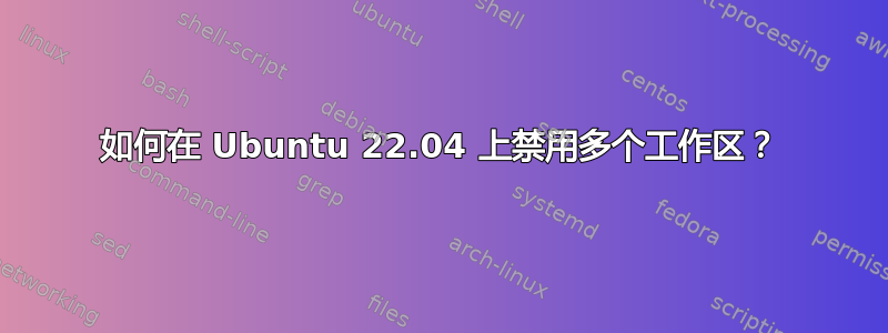 如何在 Ubuntu 22.04 上禁用多个工作区？