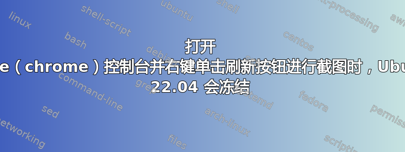 打开 Brave（chrome）控制台并右键单击刷新按钮进行截图时，Ubuntu 22.04 会冻结