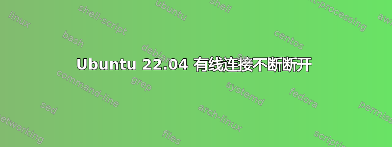 Ubuntu 22.04 有线连接不断断开