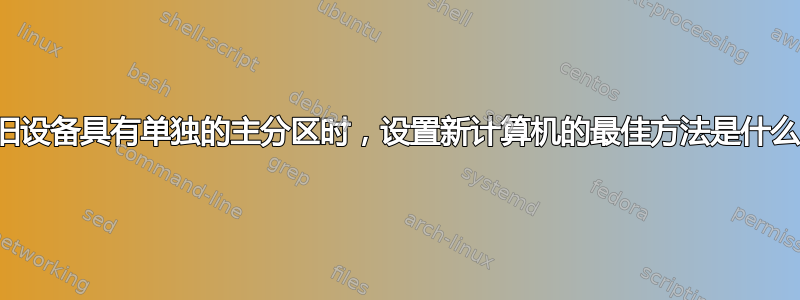 当旧设备具有单独的主分区时，设置新计算机的最佳方法是什么？