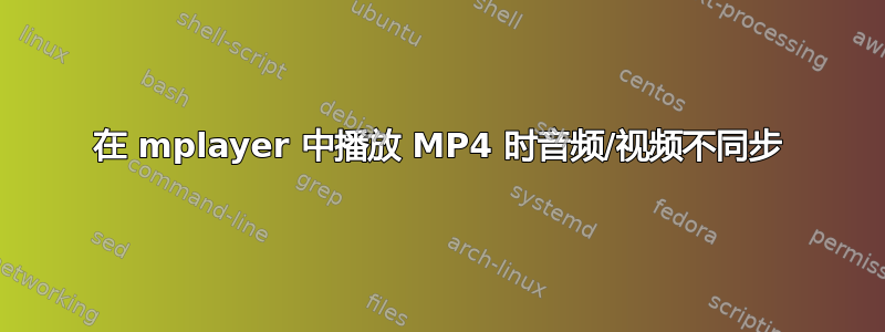 在 mplayer 中播放 MP4 时音频/视频不同步