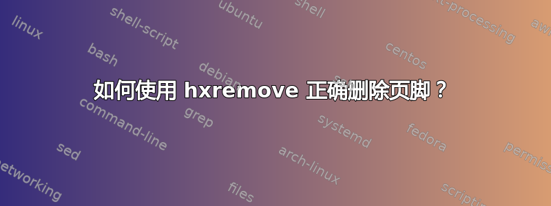 如何使用 hxremove 正确删除页脚？