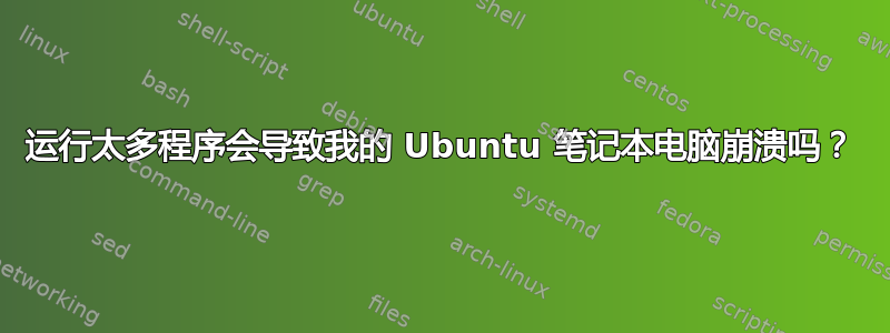 运行太多程序会导致我的 Ubuntu 笔记本电脑崩溃吗？