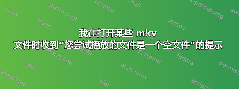 我在打开某些 mkv 文件时收到“您尝试播放的文件是一个空文件”的提示