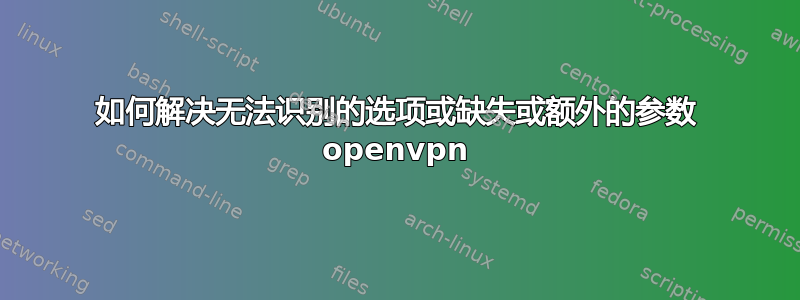 如何解决无法识别的选项或缺失或额外的参数 openvpn