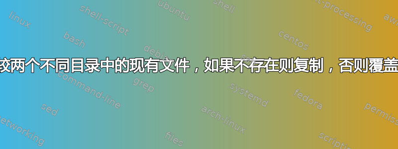 比较两个不同目录中的现有文件，如果不存在则复制，否则覆盖它