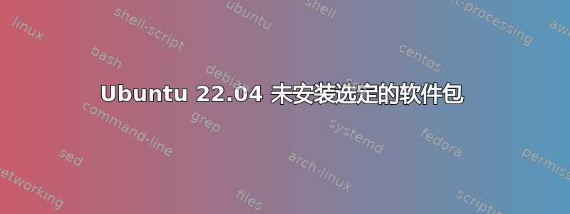 Ubuntu 22.04 未安装选定的软件包