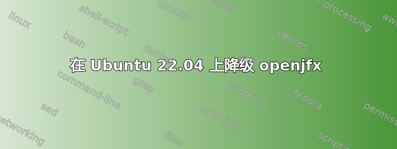 在 Ubuntu 22.04 上降级 openjfx