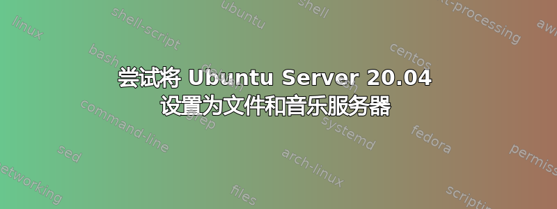 尝试将 Ubuntu Server 20.04 设置为文件和音乐服务器