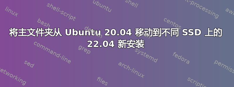 将主文件夹从 Ubuntu 20.04 移动到不同 SSD 上的 22.04 新安装