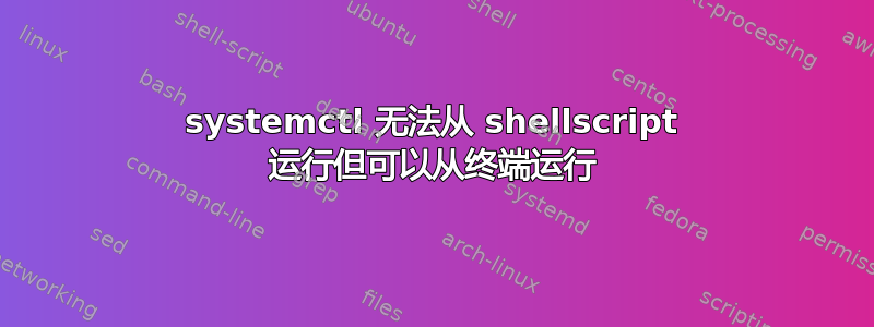 systemctl 无法从 shellscript 运行但可以从终端运行