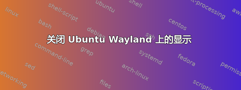 关闭 Ubuntu Wayland 上的显示