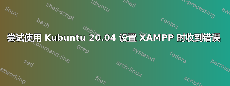 尝试使用 Kubuntu 20.04 设置 XAMPP 时收到错误