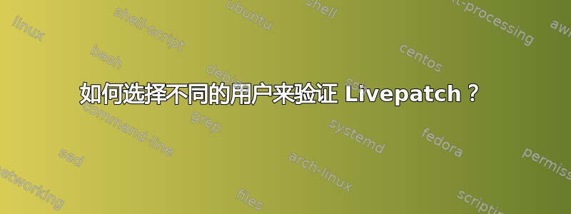 如何选择不同的用户来验证 Livepatch？