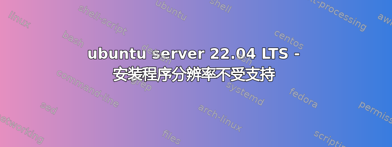 ubuntu server 22.04 LTS - 安装程序分辨率不受支持