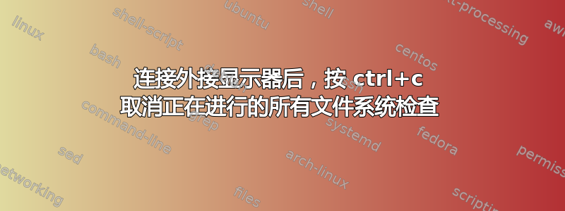 连接外接显示器后，按 ctrl+c 取消正在进行的所有文件系统检查