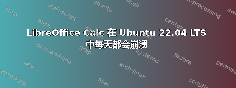 LibreOffice Calc 在 Ubuntu 22.04 LTS 中每天都会崩溃