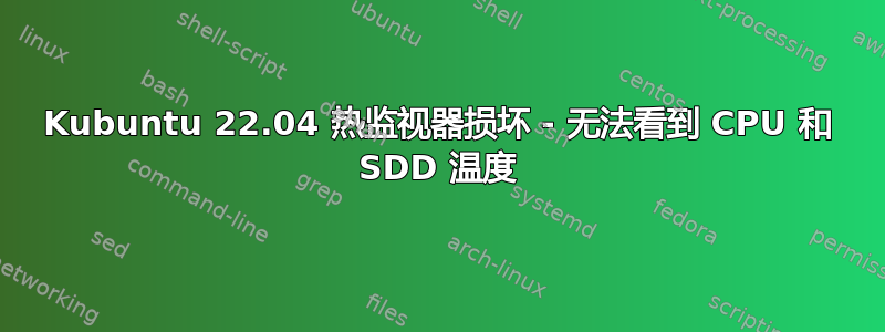 Kubuntu 22.04 热监视器损坏 - 无法看到 CPU 和 SDD 温度