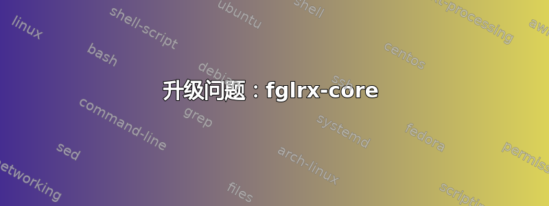 升级问题：fglrx-core