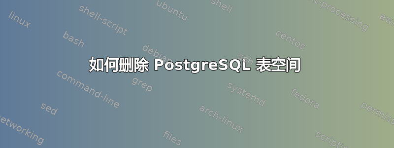 如何删除 PostgreSQL 表空间