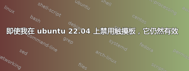 即使我在 ubuntu 22.04 上禁用触摸板，它仍然有效 