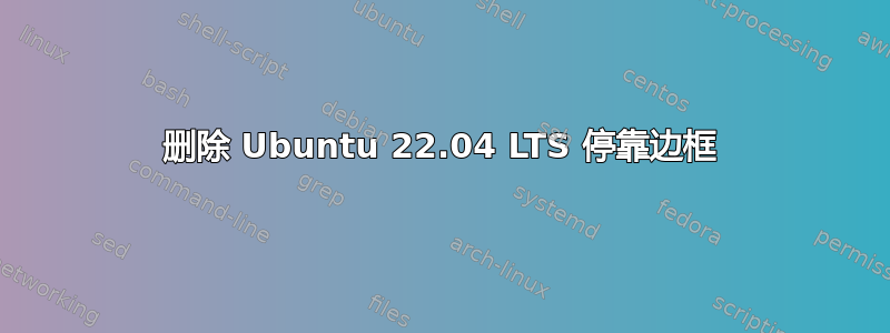 删除 Ubuntu 22.04 LTS 停靠边框