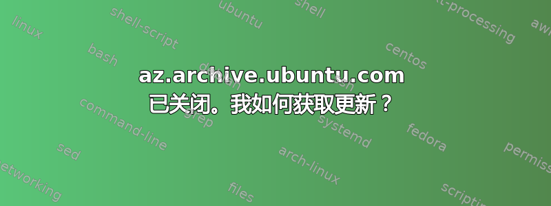 az.archive.ubuntu.com 已关闭。我如何获取更新？