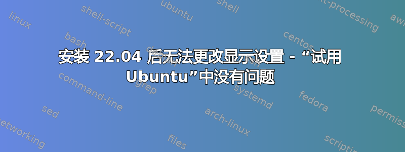 安装 22.04 后无法更改显示设置 - “试用 Ubuntu”中没有问题