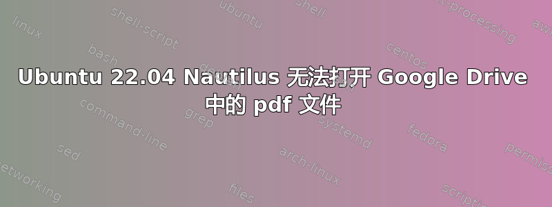 Ubuntu 22.04 Nautilus 无法打开 Google Drive 中的 pdf 文件