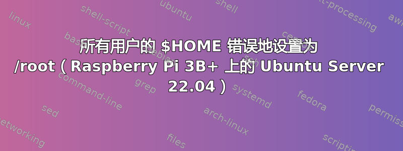 所有用户的 $HOME 错误地设置为 /root（Raspberry Pi 3B+ 上的 Ubuntu Server 22.04）