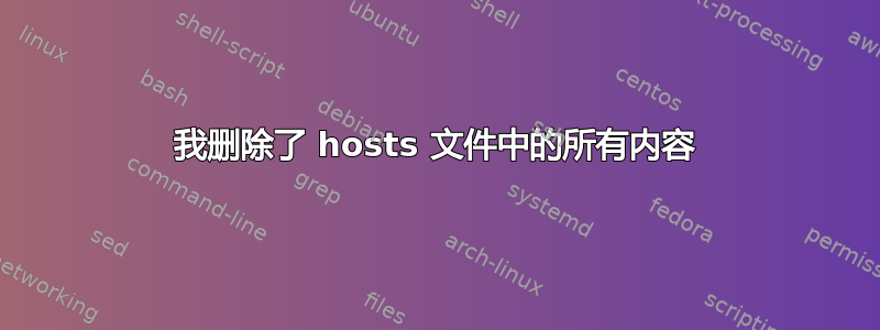 我删除了 hosts 文件中的所有内容