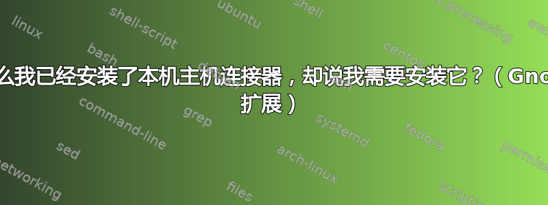 为什么我已经安装了本机主机连接器，却说我需要安装它？（Gnome 扩展）