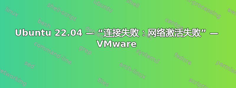 Ubuntu 22.04 — “连接失败：网络激活失败” — VMware