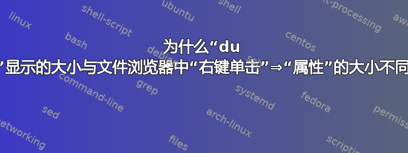 为什么“du -b”显示的大小与文件浏览器中“右键单击”⇒“属性”的大小不同？ 