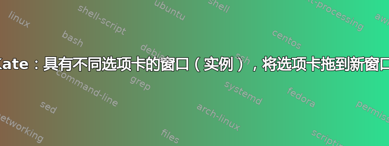 Kate：具有不同选项卡的窗口（实例），将选项卡拖到新窗口