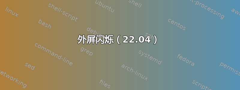 外屏闪烁（22.04）