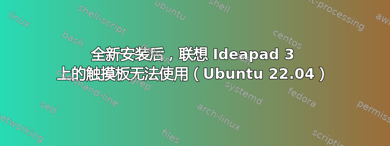 全新安装后，联想 Ideapad 3 上的触摸板无法使用（Ubuntu 22.04）