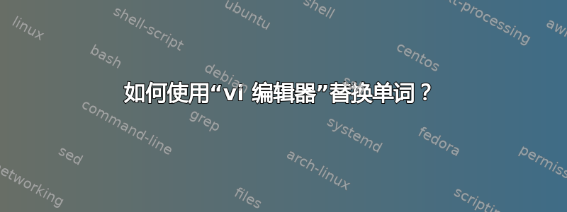 如何使用“vi 编辑器”替换单词？