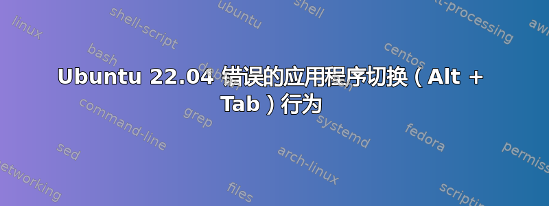 Ubuntu 22.04 错误的应用程序切换（Alt + Tab）行为