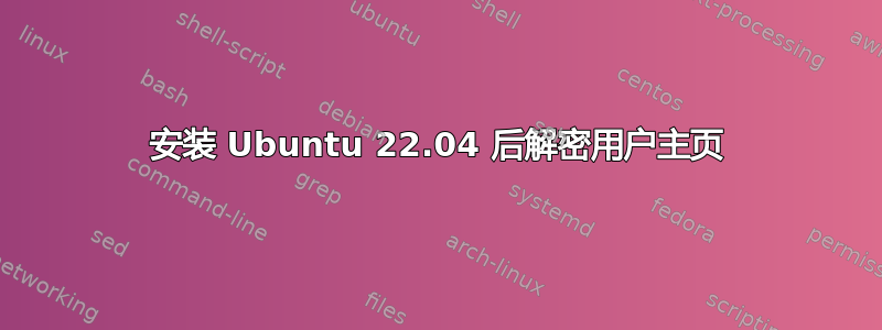 安装 Ubuntu 22.04 后解密用户主页