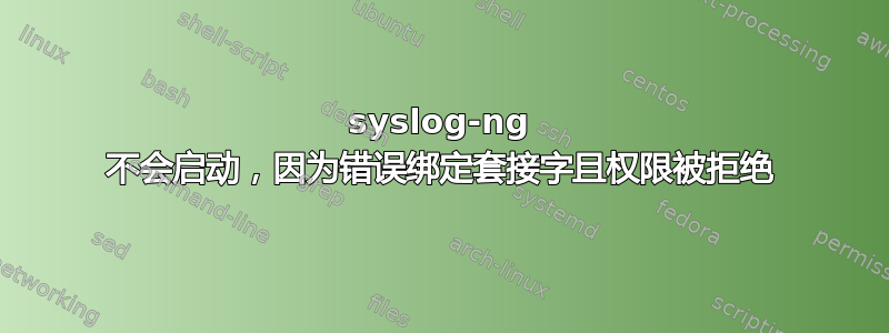 syslog-ng 不会启动，因为错误绑定套接字且权限被拒绝