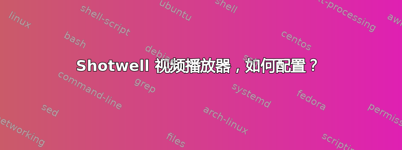 Shotwell 视频播放器，如何配置？