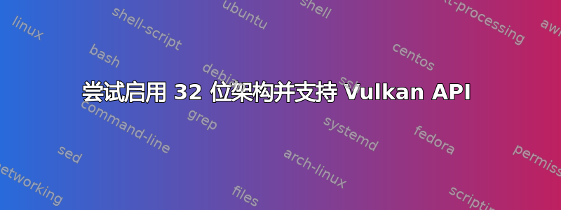 尝试启用 32 位架构并支持 Vulkan API